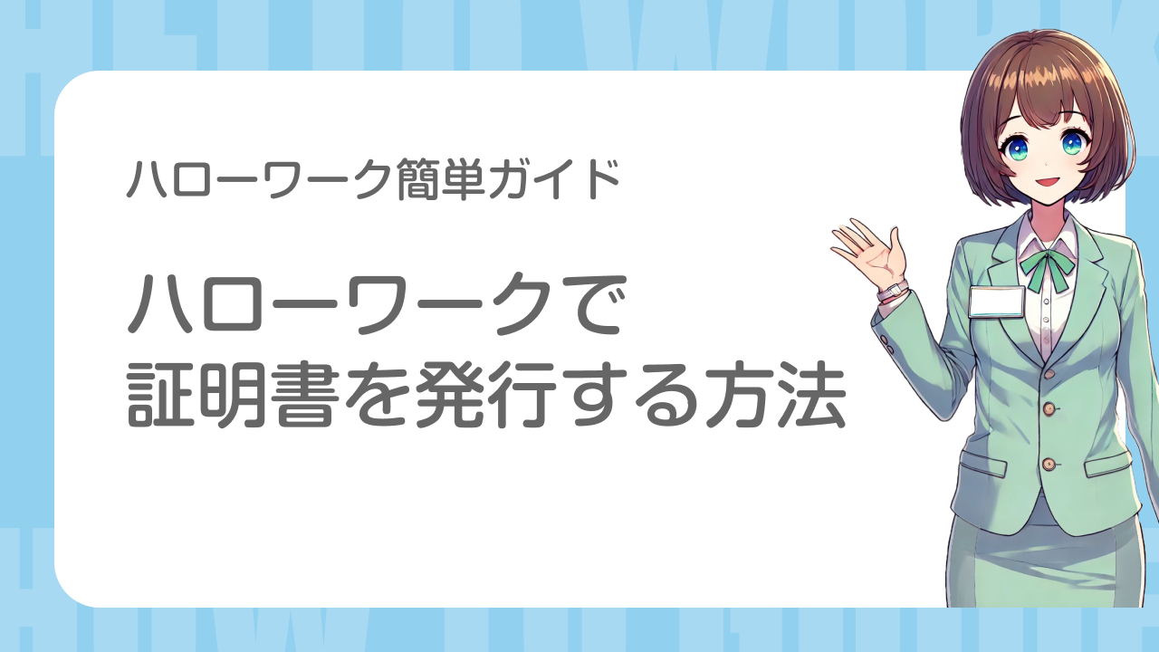 ハローワーク簡単ガイド｜ハローワークで 証明書を発行する方法