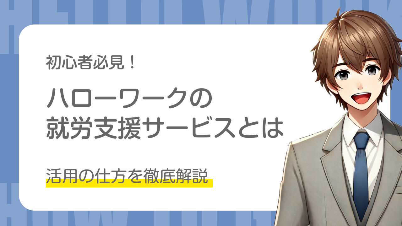 初心者必見！｜ハローワークの就労支援サービスとは｜活用の仕方を徹底解説