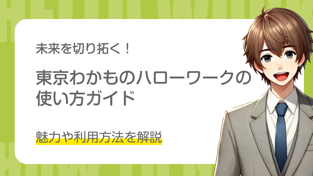 未来を切り拓く！｜東京わかものハローワークの使い方ガイド｜魅力や利用方法を解説