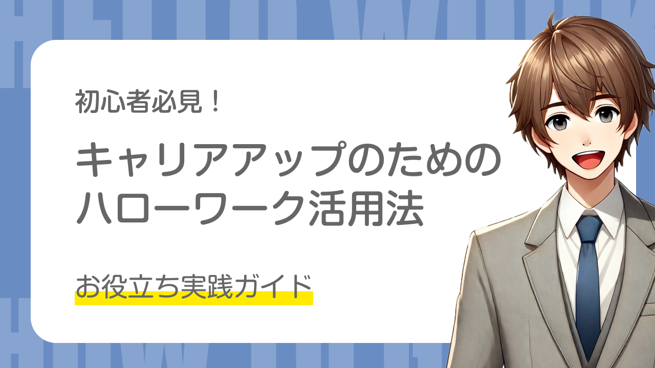 初心者必見！｜キャリアアップのためのハローワーク活用法｜お役立ち実践ガイド